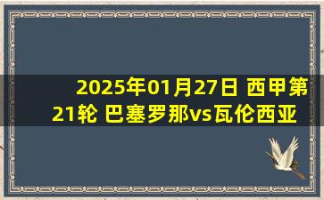 2025年01月27日 西甲第21轮 巴塞罗那vs瓦伦西亚 全场录像